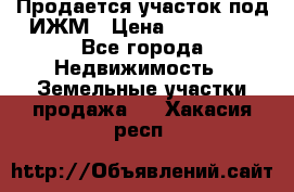 Продается участок под ИЖМ › Цена ­ 500 000 - Все города Недвижимость » Земельные участки продажа   . Хакасия респ.